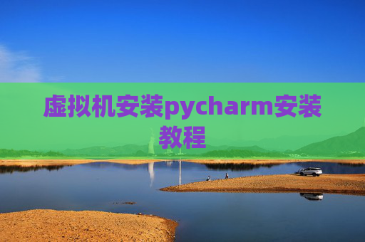 虚拟机安装pycharm安装教程 虚拟机安装pycharm安装教程